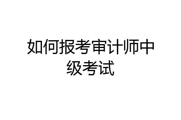 如何报考审计师中级考试