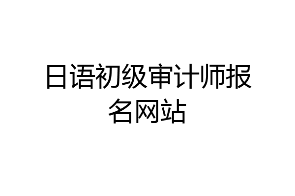 日语初级审计师报名网站