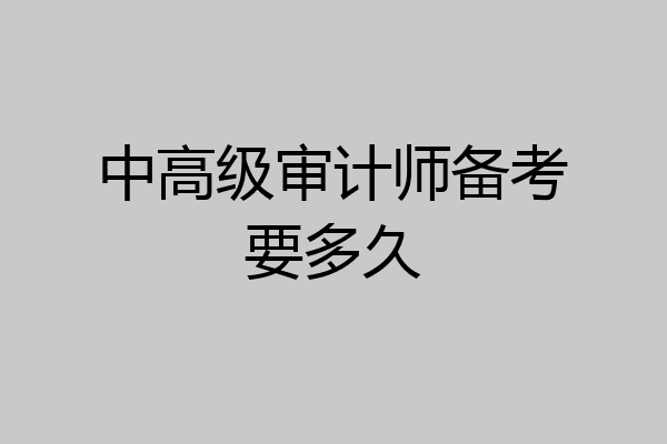 中高级审计师备考要多久