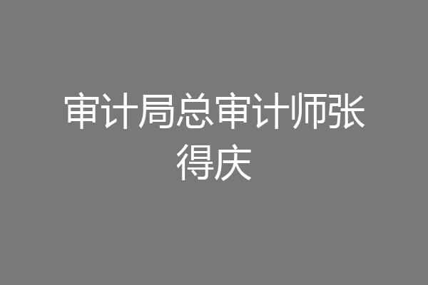 审计局总审计师张得庆