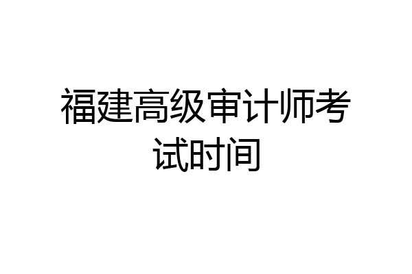 福建高级审计师考试时间