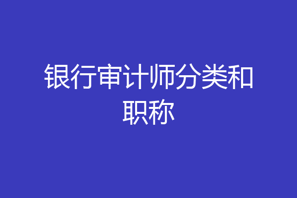 银行审计师分类和职称