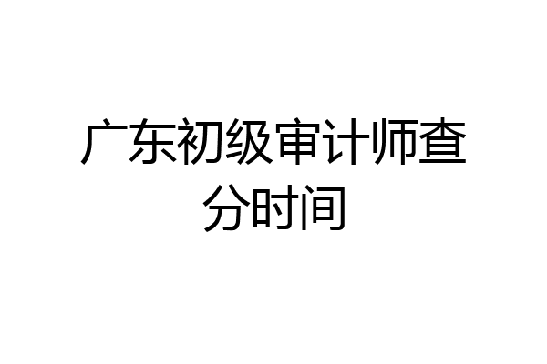 广东初级审计师查分时间
