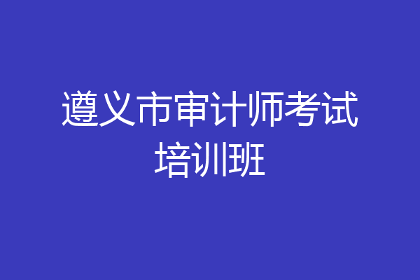 遵义市审计师考试培训班