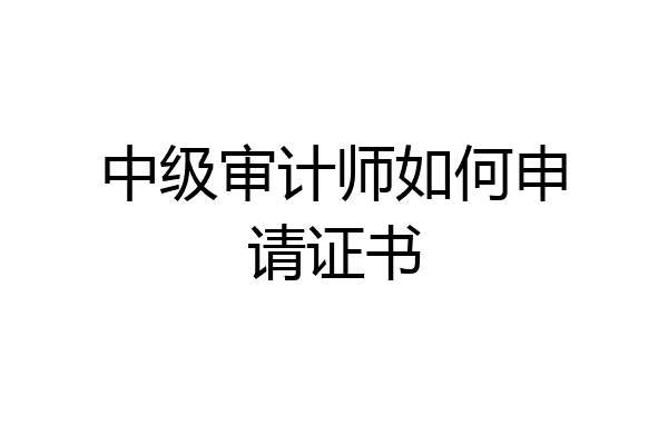 中级审计师如何申请证书