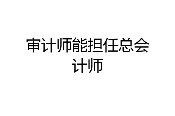 审计师能担任总会计师