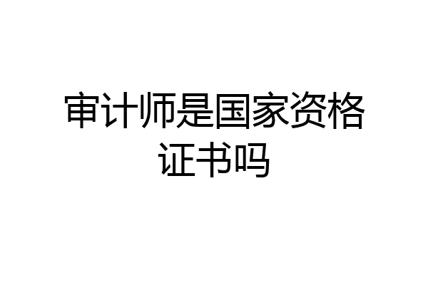 审计师是国家资格证书吗