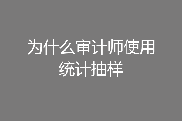为什么审计师使用统计抽样