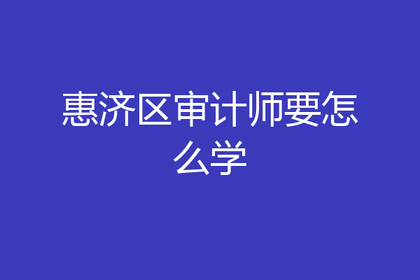 惠济区审计师要怎么学