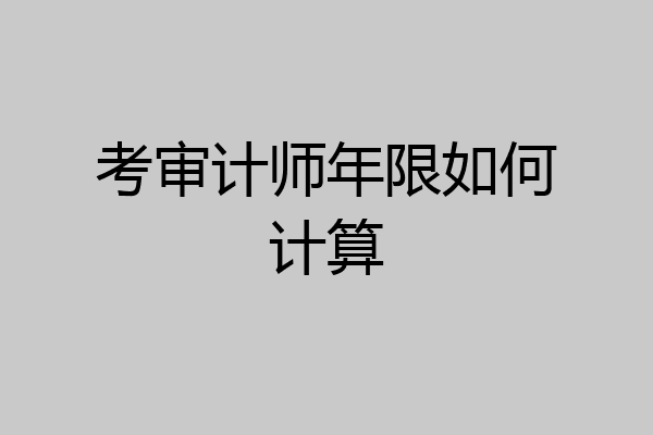 考审计师年限如何计算