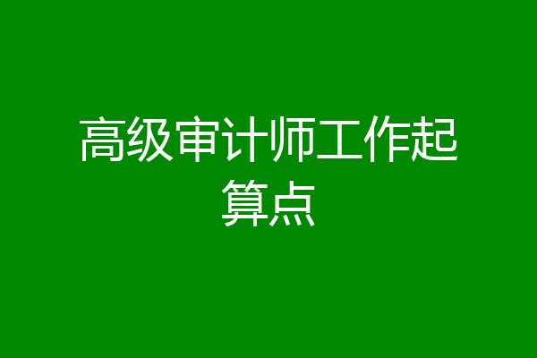 高级审计师工作起算点