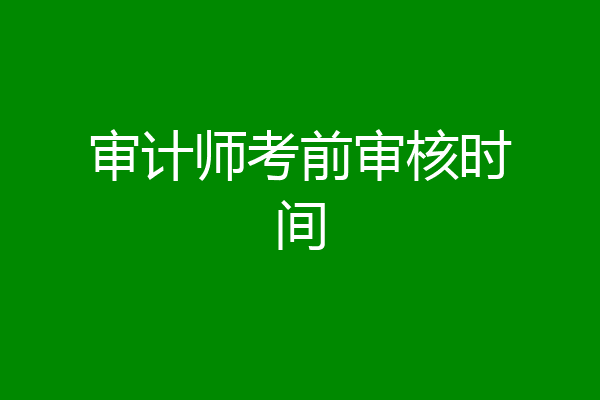 审计师考前审核时间