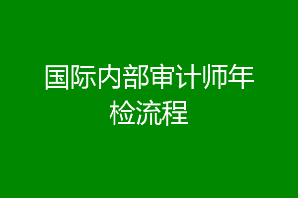 国际内部审计师年检流程