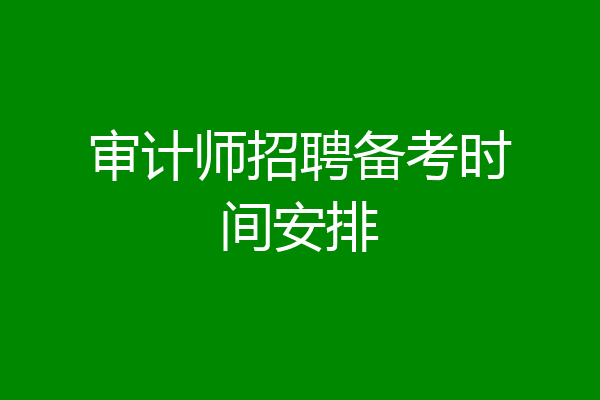 审计师招聘备考时间安排
