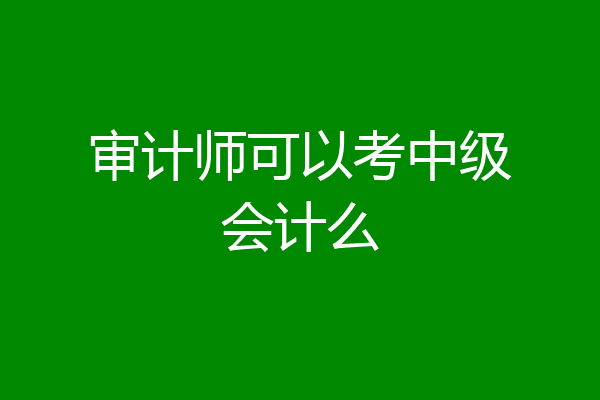 审计师可以考中级会计么