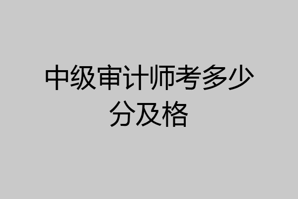 中级审计师考多少分及格
