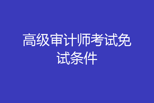 高级审计师考试免试条件