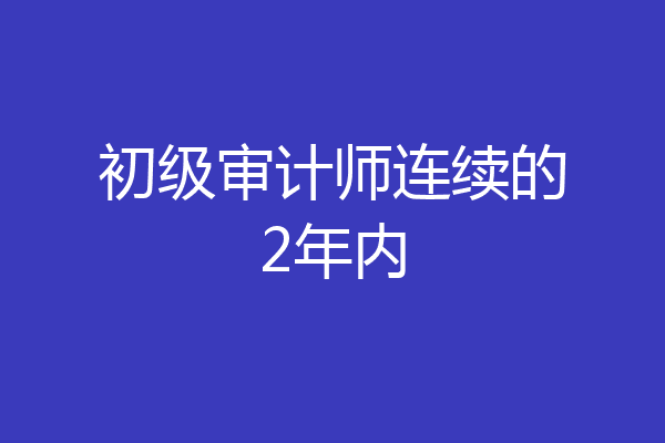初级审计师连续的2年内