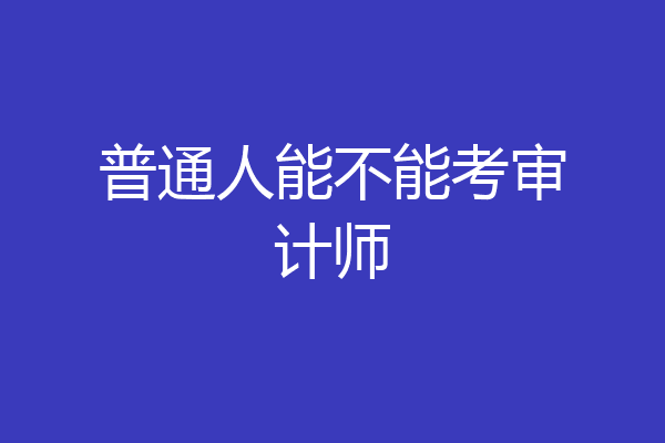 普通人能不能考审计师