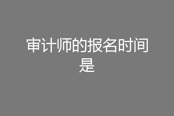 审计师的报名时间是