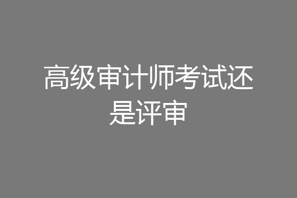 高级审计师考试还是评审