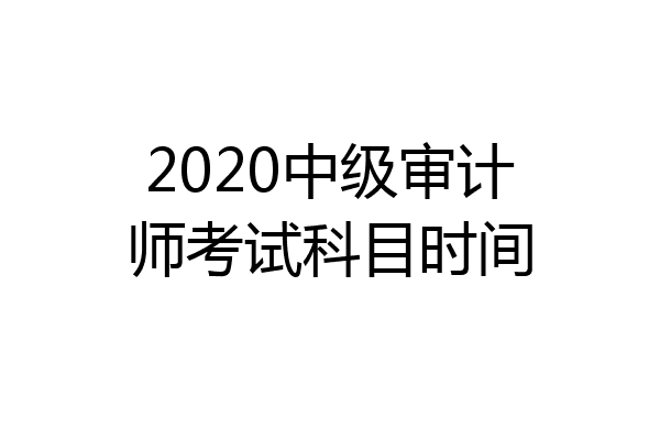 2020中级审计师考试科目时间