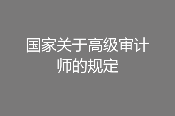 国家关于高级审计师的规定