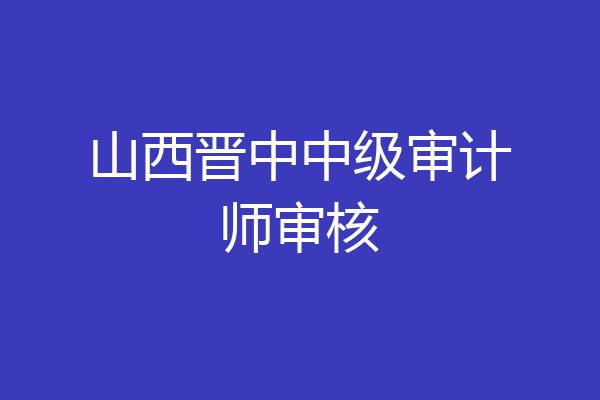 山西晋中中级审计师审核