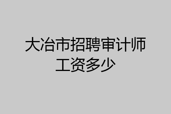 大冶市招聘审计师工资多少