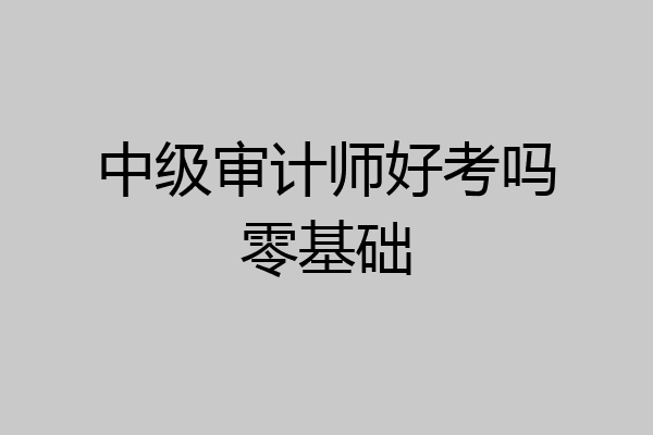 中级审计师好考吗零基础