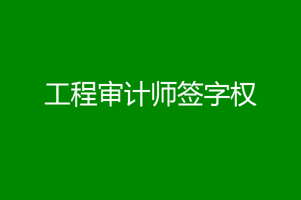 工程审计师签字权