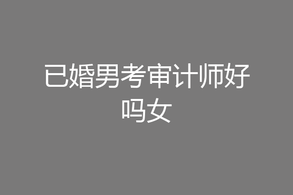 已婚男考审计师好吗女