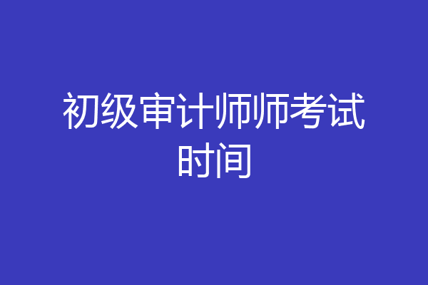 初级审计师师考试时间