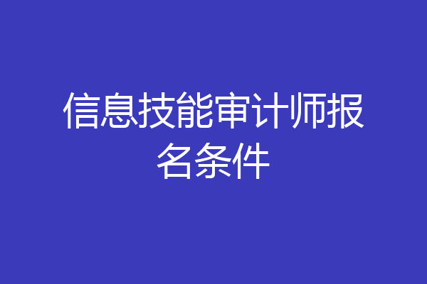 信息技能审计师报名条件