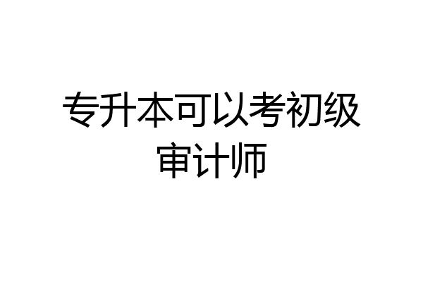 专升本可以考初级审计师