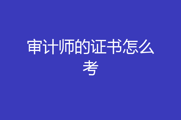 审计师的证书怎么考