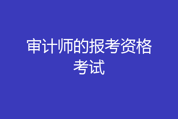 审计师的报考资格考试