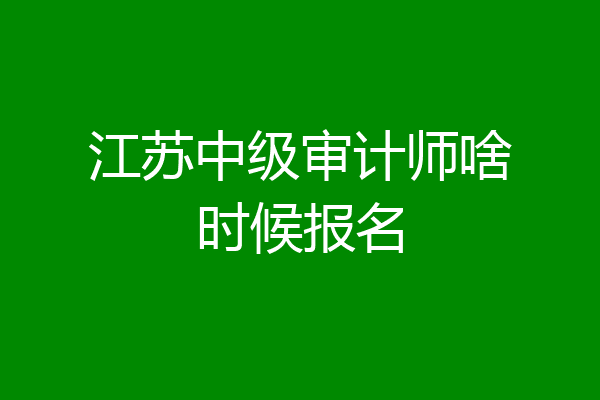 江苏中级审计师啥时候报名