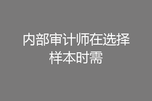 内部审计师在选择样本时需