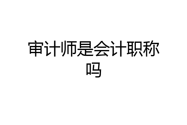 审计师是会计职称吗