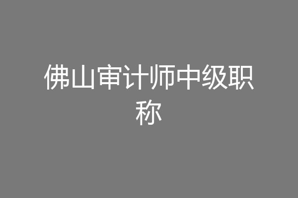 佛山审计师中级职称