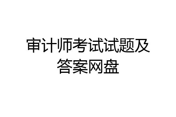 审计师考试试题及答案网盘