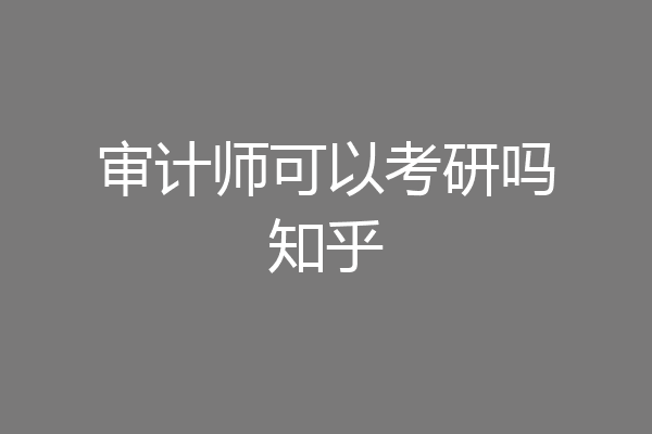 审计师可以考研吗知乎