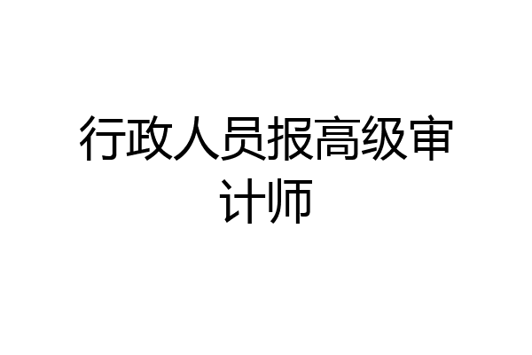 行政人员报高级审计师