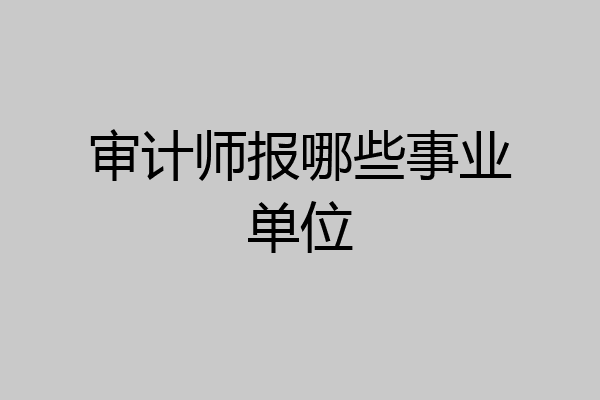 审计师报哪些事业单位