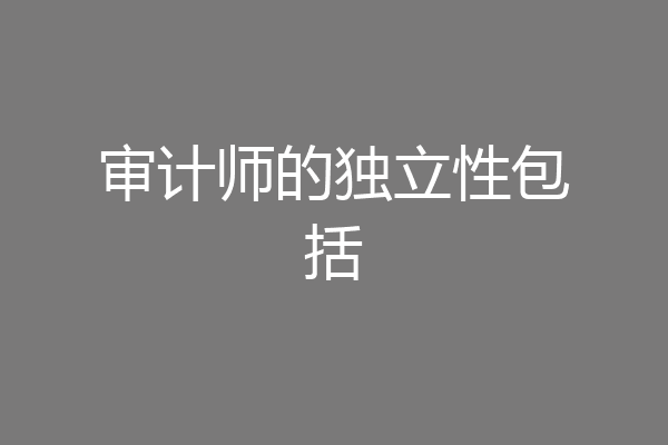 审计师的独立性包括