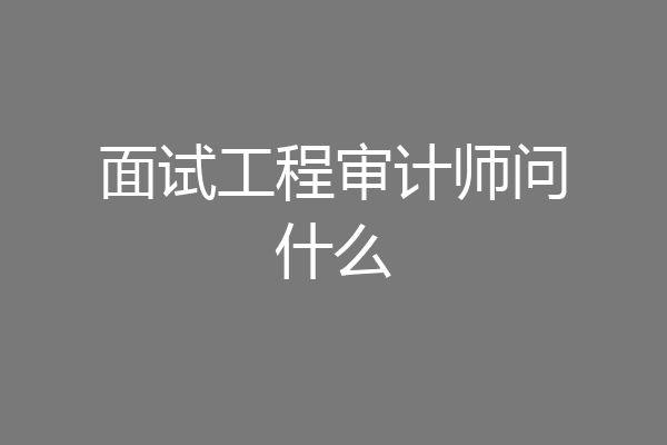 面试工程审计师问什么