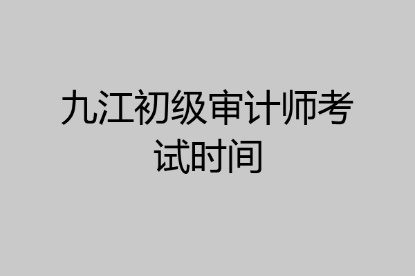 九江初级审计师考试时间