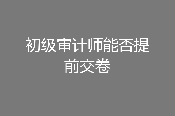初级审计师能否提前交卷