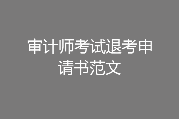 审计师考试退考申请书范文